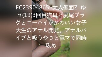 FC23904865  大人仮面Z  ゆう(19)3回目猫耳と尻尾プラグとニーハイがかわいい女子大生のアナル開発。アナルバイブと吸うやつと電マで同時攻め