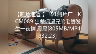 【新片速遞 】✿91制片厂✿ KCM089 出差偶遇兄弟老婆发生一夜情 晨晨[805MB/MP4/32:23]