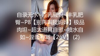 自录无水~巨乳骚妈~丰乳肥臀~P8【别再叫我妈妈】极品肉坦~超大道具自慰~喷水自如~淫语辱骂【26V】 (2)