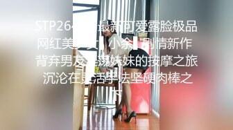 STP26444 最新可爱露脸极品网红美少女▌小余▌剧情新作 背弃男友淫荡妹妹的按摩之旅 沉沦在灵活手法坚硬肉棒之下