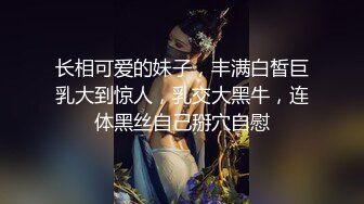 长相可爱的妹子，丰满白皙巨乳大到惊人，乳交大黑牛，连体黑丝自己掰穴自慰