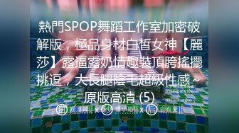 熱門SPOP舞蹈工作室加密破解版，極品身材白皙女神【麗莎】露逼露奶情趣裝頂胯搖擺挑逗，大長腿陰毛超級性感～原版高清 (5)