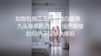 如假包换正宗的长腿白富美，九头身高挑的身材 虽然瘦瘦的但奶子足够大够挺