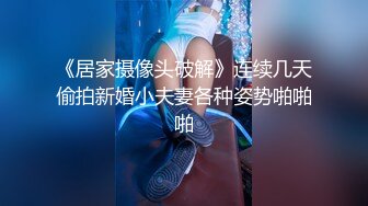 《居家摄像头破解》连续几天偷拍新婚小夫妻各种姿势啪啪啪