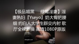 【极品媚黑❤️绿帽淫妻】淫妻熟妇『Yseyo』奶大臀肥腰细 约白人大学生群交内射 歌厅全裸开操 高清1080P原版