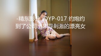 -精东影业 JDYP-017 约炮约到了公司出来寻刺激的漂亮女总裁