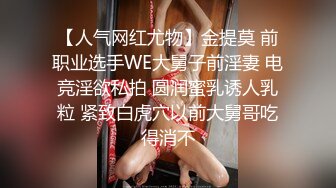 【人气网红尤物】金提莫 前职业选手WE大舅子前淫妻 电竞淫欲私拍 圆润蜜乳诱人乳粒 紧致白虎穴以前大舅哥吃得消不