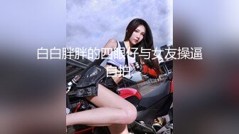 白白胖胖的四眼仔与女友操逼自拍.