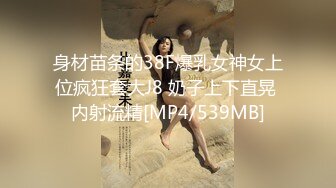 身材苗条的38F爆乳女神女上位疯狂套大J8 奶子上下直晃 内射流精[MP4/539MB]