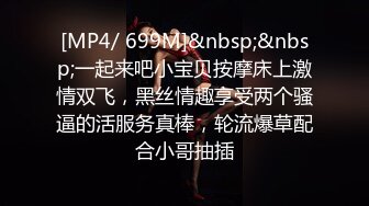 [MP4/ 699M]&nbsp;&nbsp;一起来吧小宝贝按摩床上激情双飞，黑丝情趣享受两个骚逼的活服务真棒，轮流爆草配合小哥抽插