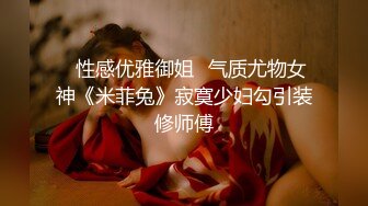 ✿性感优雅御姐✿气质尤物女神《米菲兔》寂寞少妇勾引装修师傅