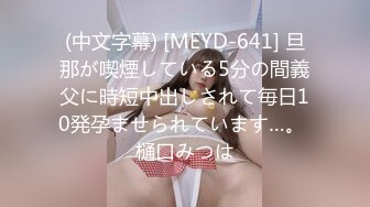 (中文字幕) [MEYD-641] 旦那が喫煙している5分の間義父に時短中出しされて毎日10発孕ませられています…。 樋口みつは