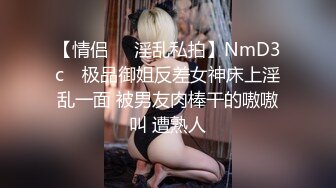 【情侣❤️淫乱私拍】NmD3c✨ 极品御姐反差女神床上淫乱一面 被男友肉棒干的嗷嗷叫 遭熟人