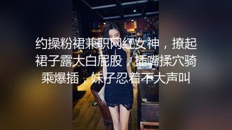 约操粉裙兼职网红女神，撩起裙子露大白屁股，插嘴揉穴骑乘爆插，妹子忍着不大声叫