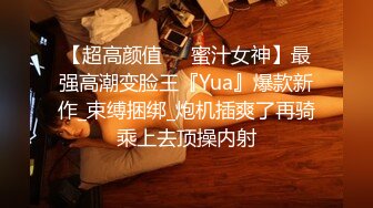 【超高颜值❤️蜜汁女神】最强高潮变脸王『Yua』爆款新作_束缚捆绑_炮机插爽了再骑乘上去顶操内射