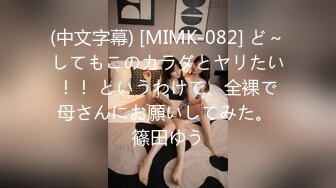 (中文字幕) [MIMK-082] ど～してもこのカラダとヤリたい！！ というわけで、全裸で母さんにお願いしてみた。 篠田ゆう