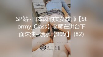 SP站~日本风韵美女教师【Stormy_Class】老师在讲台下面沫油~喷水【99V】 (82)