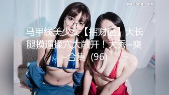 马甲线美少女【招财逼】大长腿摸逼揉穴大敞开！大秀~爽~合集  (96)