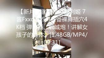 【新片速遞】 推特福利姬 7酱Fxxc77 5月新番裸舞插穴4K档 弹力插、长城炮！讲解女孩子的身体。[1.48GB/MP4/09:31]