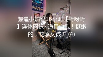 骚逼小姑娘16小时【呀呀呀】连体网袜~道具自慰！挺嫩的，花季女孩！ (4)