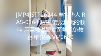 [MP4]STP26244 皇家华人 RAS-0164 医生 请救救我的懒叫 用巨棒说服女医帮我免教召 维里娜 VIP0600