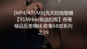 [MP4/455MB]先天約炮聖體【91Mrber泰迪約炮】各種極品反差學妹 收集68部系列之39