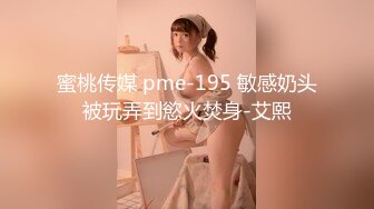 蜜桃传媒 pme-195 敏感奶头被玩弄到慾火焚身-艾熙