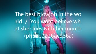 The best blowjob in the world ／ You wont believe what she does with her mouth (ph62e7216ac886a)