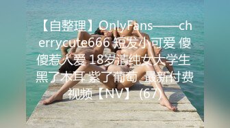 【自整理】OnlyFans——cherrycute666 短发小可爱 傻傻惹人爱 18岁清纯女大学生 黑了木耳 紫了葡萄  最新付费视频【NV】 (67)