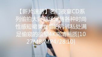 【新片速遞】名门夜宴CD系列偷拍大师商场尾随各种时尚性感短裙美女偷拍内裤私处满足偷窥的欲望4K高清画质[1027MB/MP4/28:10]