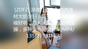 [2DF2] 深夜【双飞】肉肉身材大奶少妇，口交舔奶呻吟娇喘好听，后入大屁股抱起来猛操，多种姿势轮换着来[MP4/135MB][BT种子]