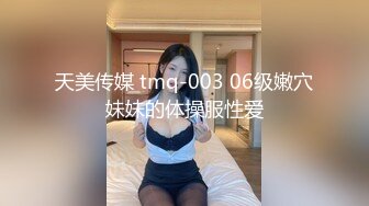 天美传媒 tmq-003 06级嫩穴妹妹的体操服性爱