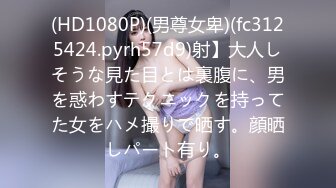 (HD1080P)(男尊女卑)(fc3125424.pyrh57d9)射】大人しそうな見た目とは裏腹に、男を惑わすテクニックを持ってた女をハメ撮りで晒す。顔晒しパート有り。