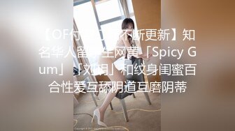 【OF付费订阅不断更新】知名华人留学生网黄「Spicy Gum」「刘玥」和纹身闺蜜百合性爱互舔阴道互磨阴蒂