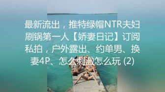 最新流出，推特绿帽NTR夫妇刷锅第一人【娇妻日记】订阅私拍，户外露出、约单男、换妻4P、怎么刺激怎么玩 (2)