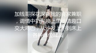 加钱哥探花深夜找的良家兼职，调情中扒光换上黑丝情趣口交大鸡巴，从沙发上干到床上各种体位蹂躏