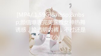 [MP4/ 1.59G]&nbsp;&nbsp;颜值爆表完美露脸女神热舞诱惑，换透明内裤，不过还是尺度小