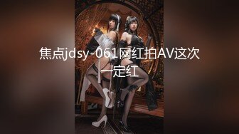 焦点jdsy-061网红拍AV这次一定红