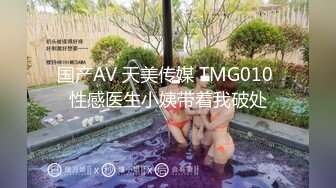 国产AV 天美传媒 TMG010 性感医生小姨带着我破处