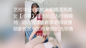 艺校毕业⭐清纯大眼睛漂亮美女【小萌】生活所迫入行做模特⭐酒店演绎家教李老师被猥琐家长水中加料晕倒扒光尽情玩弄 [