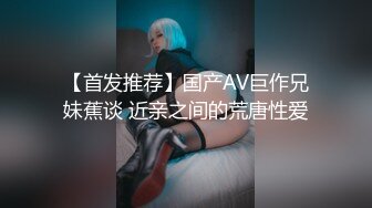 【首发推荐】国产AV巨作兄妹蕉谈 近亲之间的荒唐性爱