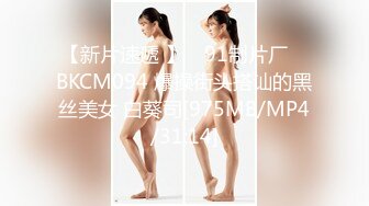 【新片速遞 】 ✿91制片厂✿ BKCM094 爆操街头搭讪的黑丝美女 白葵司[975MB/MP4/31:14]