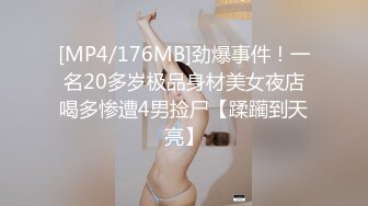 [MP4/176MB]劲爆事件！一名20多岁极品身材美女夜店喝多惨遭4男捡尸【蹂躏到天亮】