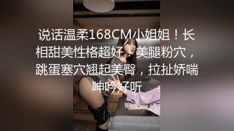 说话温柔168CM小姐姐！长相甜美性格超好！美腿粉穴，跳蛋塞穴翘起美臀，拉扯娇喘呻吟好听