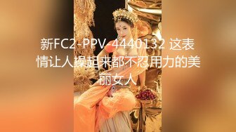 新FC2-PPV-4440132 这表情让人操起来都不忍用力的美丽女人