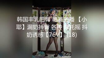 韩国丰乳肥臀 艳舞主播 【小耶】漏奶抖臀 各种 摩托摇 抖奶诱惑【76V】 (18)