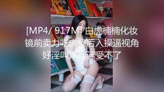 [MP4/ 917M] 白虎楠楠化妆镜前卖力吃肉棒后入操逼视角好淫叫声连连受不了