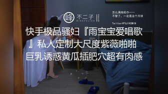 快手极品骚妇『雨宝宝爱唱歌』私人定制大尺度紫薇啪啪 巨乳诱惑黄瓜插肥穴超有肉感