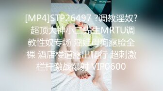 [MP4]STP26497 ?调教淫奴? 超顶大神小二先生MRTU调教性奴专场 淫娃母狗露脸全裸 酒店楼道露出爬行 超刺激栏杆激战爆射 VIP0600