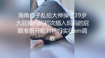 海角母子乱伦大神操了39岁大屁股妈妈初次插入妈妈的屁眼准备开始对妈妈实行sm调教